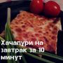 Хачапури на завтрак: быстро и вкусно для каждого